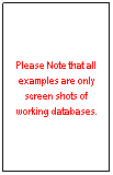 Text Box: Please Note that all examples are only screen shots of working databases.
