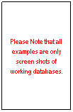 Text Box: Please Note that all examples are only screen shots of working databases.
